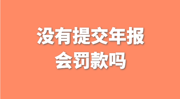 沒有提交工商年報會被罰款嗎？如何補(bǔ)交工商年報