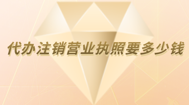 注銷公司營業(yè)執(zhí)照代辦費(fèi)用(個體營業(yè)執(zhí)照注銷代辦費(fèi)用)